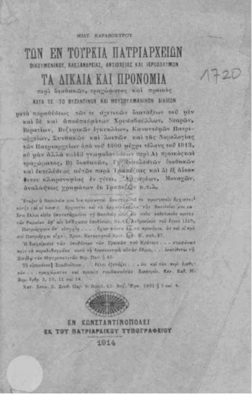 Των εν Τουρκία Πατριαρχείων Οικουμενικού, Αλεξανδρείας, Αντιόχειας και Ιεροσολύμων, τα δίκαια και προνόμια περί διαθηκών, τραχώματος και προικός, κατά τε το βυζαντινόν και μουσουλμανικόν δίκαιον / υπό Μιλτιάδου Καραβοκυρού