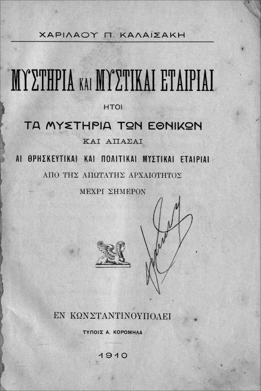 Μυστήρια και μυστικαί εταιρίαι ήτοι τα μυστήρια των εθνικών και άπασαι αι θρησκευτικαί και πολιτικαί μυστικαί εταιρίαι από της απωτάτης αρχαιότητος μέχρι σήμερον / υπό Χαριλάου Π. Καλαϊσάκη