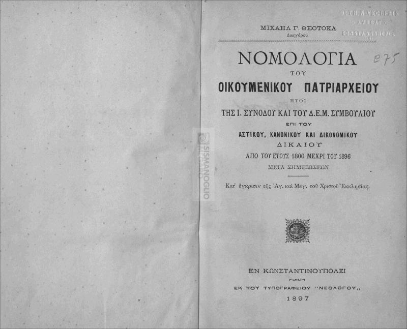 Νομολογία του Οικουμενικού Πατριαρχείου ήτοι της Ι. Συνόδου και του Δ.Ε.Μ. Συμβουλίου επί του αστικού, κανονικού και δικονομικού δικαίου από του έτους 1800 μέχρι του 1896 μετά σημειώσεων / υπό Μιχαήλ Γ. Θεοτοκά δικηγόρου