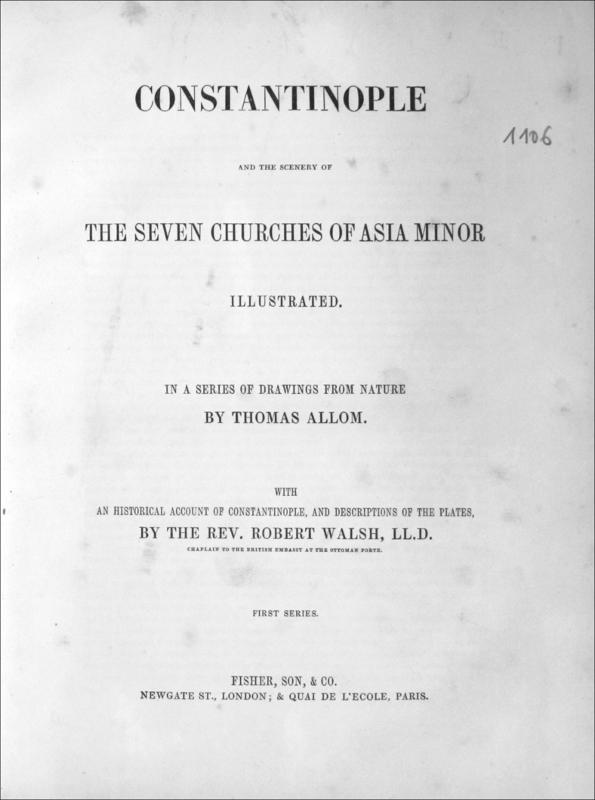 Constantinople and the scenery of the seven churches of Asia Minor-First series. Illustrated in a series of drawings from nature by Thomas Allom with an historical account of Constatinople, and descriptions of the plates, by the Rev. Robert Walsh, LL.D.