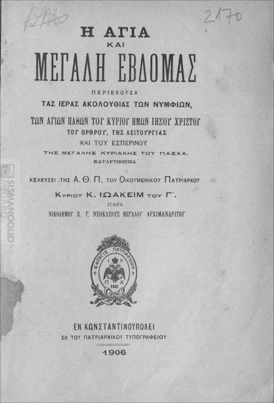 Η Αγία και Μεγάλη Εβδομάς περιέχουσα τας ιεράς ακολουθίας των Νυμφίων, των Αγίων Παθών του Κυρίου ημών Ιησού Χριστού, του 'Ορθρου, της Λειτουργίας και του Εσπερινού της Μεγάλης Κυριακής του Πάσχα, καταρτισθείσα κελεύσει της Α.Θ.Π του Οικουμενικού Πατριάρχου κυρίου κ. Ιωακείμ του Γ΄ παρά Νικοδήμου Π. Γ. Νεοκλέους Μεγάλου Αρχιμανδρίτου
