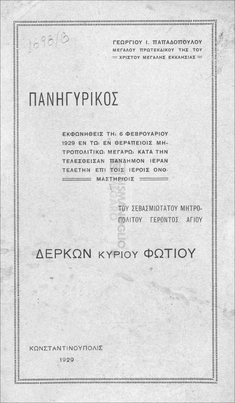 Πανηγυρικός εκφωνηθείς τη 6 Φεβρουαρίου 1929 εν τω εν Θεραπείοις μητροπολιτικώ μεγάρω κατά την τελεσθείσαν πάνδημον ιεράν τελετήν επί τοις ιεροίς οναμαστηρίοις του Σεβασμιωτάτου Μητροπολίτου Γέροντος Αγίου Δέρκων κυρίου Φωτίου / υπό Γεωργίου Ι. Παπαδοπούλου Μεγάλου Πρωτεκδίκου της του Χριστού Μεγάλης Εκκλησίας