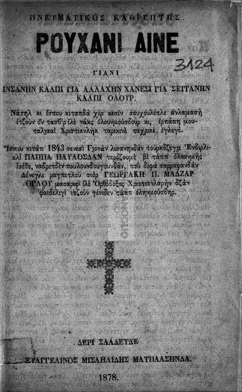 Πνευματικός καθρέπτης: Ρουχανί αϊνέ, γιάνι ινσανήν καλπί γιά Αλλαχήν χανεσί γιά Σεϊτανήν καλπί ολούρ. Νάσηλ κι ίσπου κιταπδά χερ κεσίν σουχουλέτλε ανλαμασή ιτζούν ον τασβίρ ιλέ νακς ολουνμούσδουρ κι, ερπάπη μουταλιααΐ Χριστιανλήκ ταρικινέ ταχρικέ εγλεγέ. Ίσπου κιτάπ 1843 σενεσί Γιονάν λισανηνδάν τούρκδζεγιε Ενδιρλικλί Παππά Παυλοσδάν τερδζουμέ βέ ταππ ολουνμής ισέδε, ναδρετδέν πουλουνδουγουνδάν, που δεφά σαρραφανδάν Δένεγλι ραγπετλού σιόρ Γεωργάκη Π. Μαδζάρογλου μασαριφί ιλέ Ορθόδοξος Χριστιανλαρήν δζάν φαϊδελιγί ιτζούν γένιδεν ταππ οληνμούσδηρ