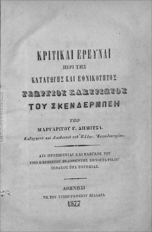Κριτικαί έρευναι περί της καταγωγής και εθνικότητος Γεωργίου Καστριώτου του Σκενδέρμπεη / υπό Μαργαρίτου Γ. Δημιτσά, καθηγητού και διευθυντού του Ελλην. Εκπαιδευτηρίου