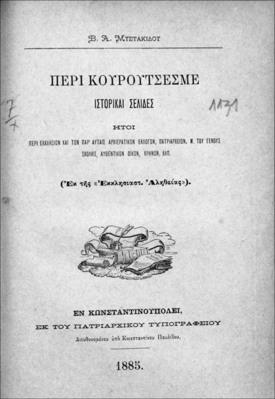 Περί Κουρούτσεσμε ιστορικαί σελίδες ήτοι περί εκκλησιών και των παρ' αυταίς αρχιερατικών εκλογών, πατριαρχείων, Μ.του Γένους Σχολής, αυθεντικών οίκων, κρηνών, κλπ./ υπό Μυστακίδη Β.Α.