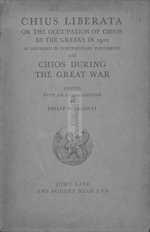 Chius liberata or the occupation of Chios by the Greeks in 1912 as described in contemporary documents and Chios during the Great War / edited with an introduction by Philip P. Argenti