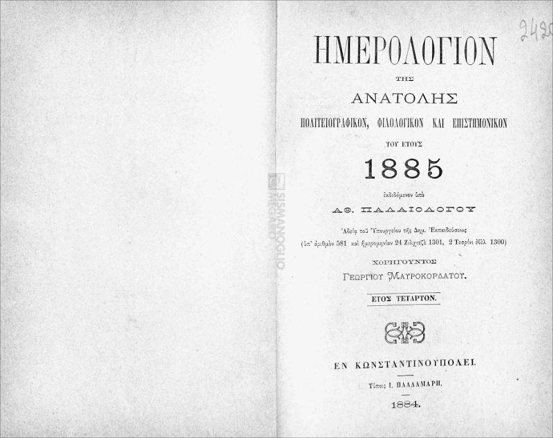 Ημερολόγιον της Ανατολής πολιτειογραφικόν, φιλολογικόν και επιστημονικόν του έτους 1885. Ετος τέταρτον / εκδιδόμενον υπό Αθ. Παλαιολόγου χορηγούντος Γεωργίου  Μαυρορκορδάτου.