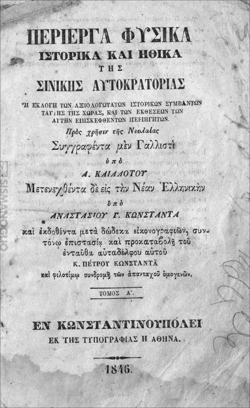 Περίεργα φυσικά ιστορικά και ηθικά της Σινικής Αυτοκρατορίας ή εκλογή των αξιολογωτάτων ιστορικών συμβάντων ταύτης της χώρας, και των εκθέσεων των αυτήν επισκεφθέντων περιηγητών. Τόμος Α΄ / συγγραφέντα μεν Γαλλιστί υπό Α. Καιλλότου μετενεχθέντα σε εις την νέαν Ελληνικήν υπό Ανατασίου Γ. Κωνσταντά