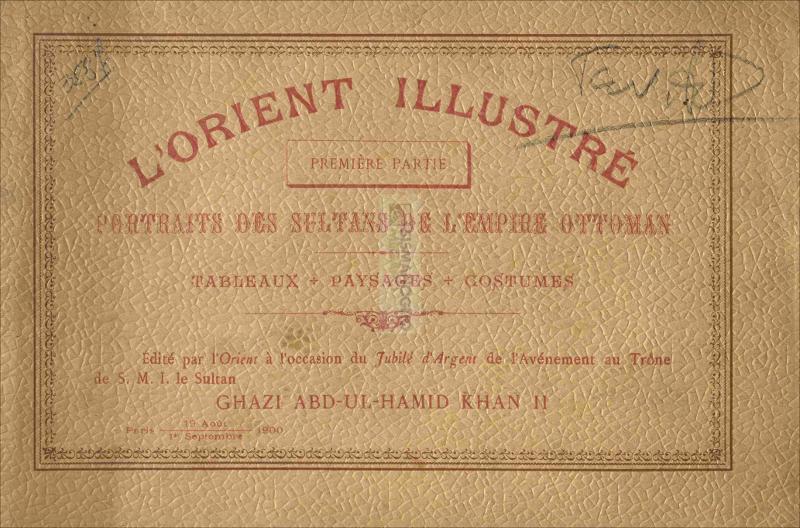 L'Orient illustré: Portraits des Sultans de l'Empire Ottoman / edité par l' Orient à l' occasion du Jubilé d' Argent de l' Avénement au Trône de S.M.I. le Sultan Ghazi Abd-Ul-Hamid Khan II [N. Nicolaidès, éditeur]