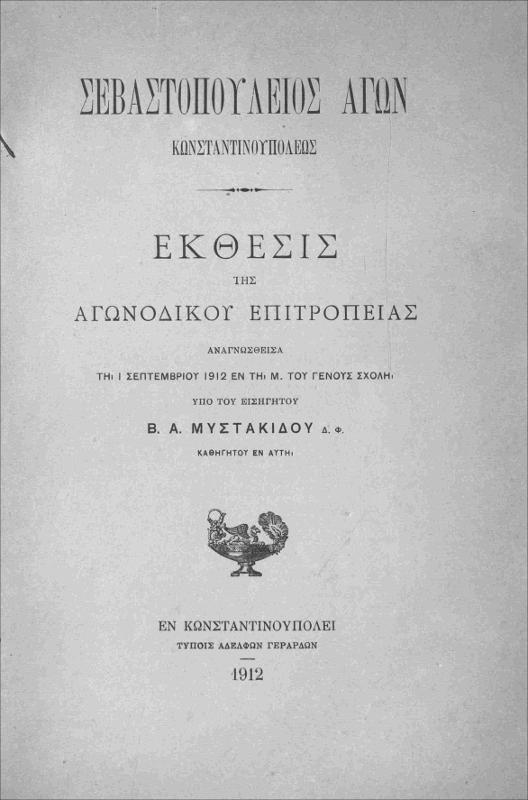 Σεβαστοπούλειος αγών Κωνσταντινουπόλεως: Έκθεσις της Αγωνοδἰκου Επιτροπείας αναγνωσθείσα τη 1 Σεπτεμβρίου 1912 εν τη Μ. του Γένους Σχολή / υπό του εισηγητού Β. Α. Μυστακίδου