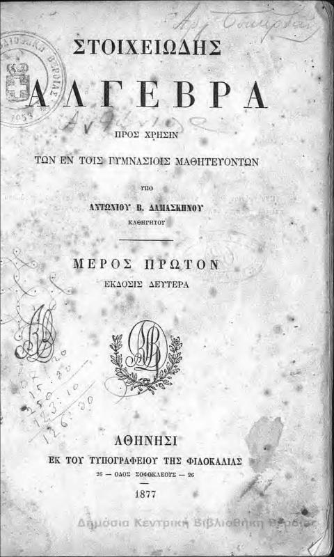 Στοιχειώδης ἄλγεβρα : πρός χρῆσιν τῶν ἐν τοῖς γυμνασίοις μαθητευόντων / υπό Αντωνίου Β. Δαμασκηνού