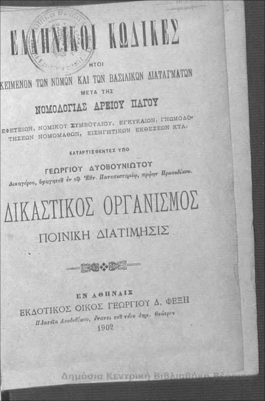 Ελληνικοί κώδικες : ήτοι, κείμενον των νόμων και των βασιλικών διαταγμάτων μετά της νομολογίας Αρείου Πάγου : εφετείων, νομικού συμβουλίου, εγκυκλίων, γνωμοδοτήσεων νομομαθών, εισηγητικών εκθέσεων κτλ : δικαστικός οργανισμός ποινική διατίμησις/ καταρτισθέντες υπό Γεωργίου Δυοβουνιώτου