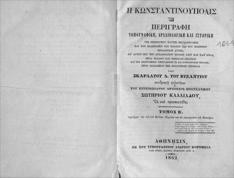 Η Κωνσταντινούπολις ή περιγραφή τοπογραφική, αρχαιολογική και ιστορική της περιωνύμου ταύτης μεγαλοπόλεως και των εκατέρωθεν του κόλπου και του Βοσπόρου προάστειων αυτής. Τόμος Β΄ περιέχων την επί του Κόλπου Περαίαν και τα εκατέρωθεν του Βοσπόρου / υπό Σκαρλάτου Δ. του Βυζαντίου