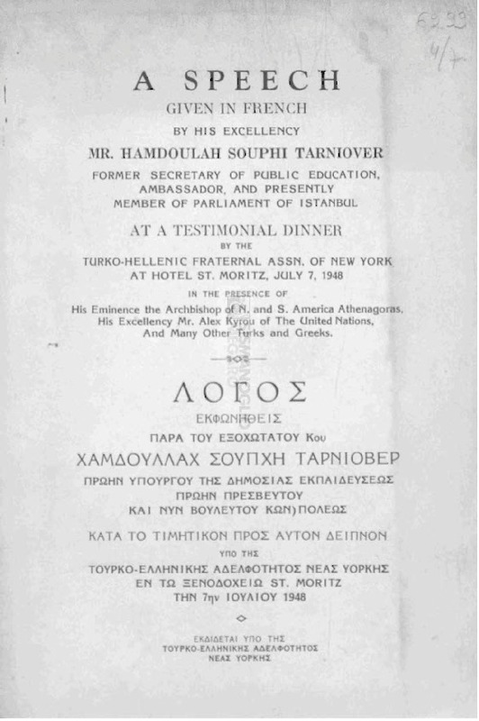 A speech given by Ηis Εxcellency Mr. Hamdoulah Souphi Tarniover [sic] former Secretary of Public Education, Ambassador, and presently Μember of Parliament of Istanbul at a testimonial dinner by the Turko-Hellenic Fraternal Assn. of New York = Λόγος εκφωνηθείς παρά του Εξοχωτάτου Κου Χαμδουλλάχ Σουπχή Ταρνίοβερ [sic] πρώην Υπουργού της Δημοσίας Εκπαιδεύσεως πρώην Πρεσβευτού και νυν Βουλευτού Κων/πόλεως κατά το τιμητικόν προς αυτόν δείπνον υπό της Τουρκο-Ελληνικής Αδελφότητος Νέας Υόρκης