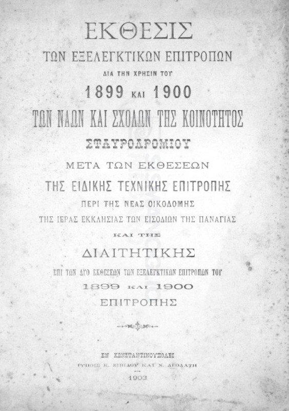 Έκθεσις των Εξελεγκτικών Επιτροπών δια την χρήσιν του 1899 και 1900 των ναών και σχολών της κοινότητος Σταυροδρομίου μετά των εκθέσεων της ειδικής τεχνικής επιτροπής περί της νέας οικοδομής της ιεράς εκκλησίας των εισόδιων της Παναγίας και της διαιτητικής επί των δύο εκθέσεων των εξελεγκτικών επιτροπών του 1899 και 1900 επιτροπής
