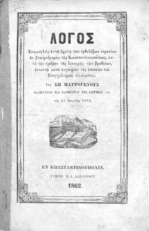 Λόγος εκφωνηθείς εν τη σχολή των ορθοδόξων κορασίων εν Σταυροδρομίω της Κωνσταντινουπόλεως, κατά την ημέραν της διανομής των βραβείων, ενταυτώ κατά συγκυρίαν της επετείου του Ευαγγελισμού τελουμένης / Υπό Σπ. Μαυρογένους διδάκτορος και καθηγητού της ιατρικής κτλ. την 25 Μαρτίου 1862