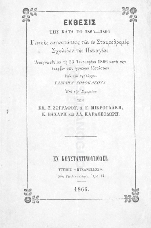 Έκθεσις της κατά το 1865-1866 γενικής καταστάσεως των εν Σταυροδρομίω σχολείων της Παναγίας αναγνωσθείσα τη 23 Ιανουαρίου 1866 κατά την έναρξιν των γενικών εξετάσεων υπό του σχολάρχου Γαβριήλ Σοφοκλέους επί της εφορείας των κκ. Ξ. Ζωγράφου, Δ. Ε. Μικρουλάκη, Κ. Βαχάρη και Αλ. Καραθεοδωρή