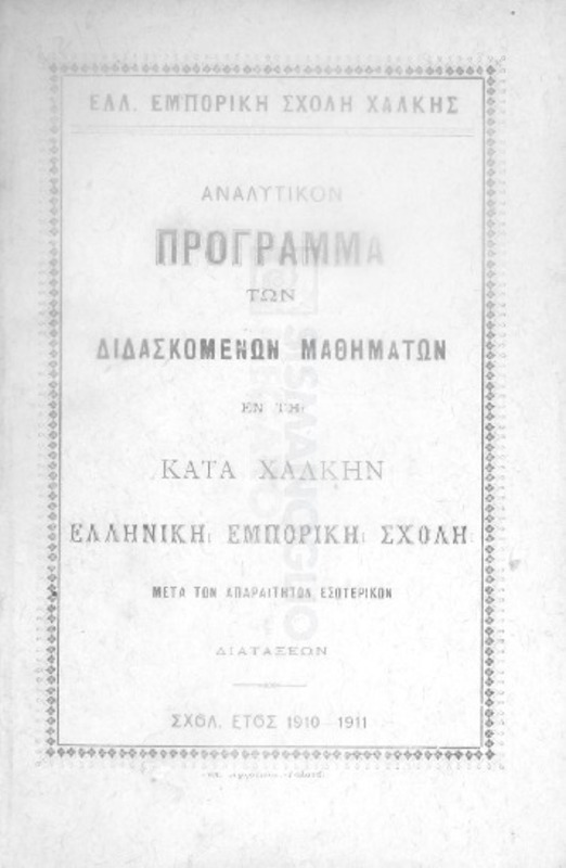 Ελλ. Εμπορική Σχολή Χάλκης: Αναλυτικόν πρόγραμμα των διδασκομένων μαθημάτων εν τη κατά Χάλκην Ελληνική Εμπορική Σχολή μετά των απαραιτήτων εσωτερικών διατάξεων. Σχολ. έτος 1910-1911