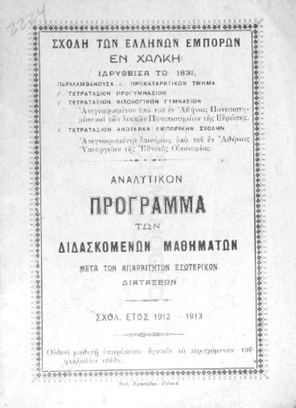 Σχολή των Ελλήνων Εμπόρων εν Χάλκη ιδρυθείσα τω 1831, περιλαμβάνουσα α΄προκαταρκτικόν τμήμα, τετρατάξιον προγυμνάσιον, τετρατάξιον φιλολογικόν γυμνάσιον, τετρατάξιον ανωτέραν εμπορικήν σχολήν: Αναλυτικόν πρόγραμμα των διδασκομένων μαθημάτων μετά των απαραιτήτων εσωτερικών διατάξεων. Σχολ. έτος 1912-1913