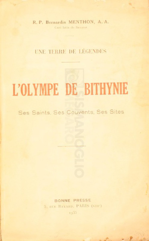 Une terre de légendes: L' Olympe de Bithynie, ses saints, ses couvents, ses sites / R. P. Bernardin Menthon, A, A., curé latin de Brousse