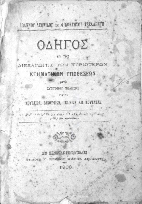 Οδηγός επί της διεξαγωγής των κυριοτέρων κτηματικών υποθέσεων μετά συντόμου μελέτης περί μουλκίων, βακουφίων, γεδικίων και μουκαταά / υπό Ιωάννου Λεωνίδου και Φιλοκτήτου Τζελλέντη