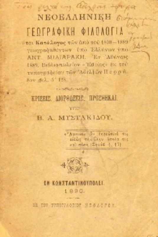 Νεοελληνική γεωγραφική φιλολογία ήτοι κατάλογος των από του 1800-1889 γεωγραφηθέντων υπό Ελλήνων υπό Αντ. Μιλιαράκη. Κρίσεις, διορθώσεις, προσθήκαι / υπό Β.Α. Μυστακίδου
