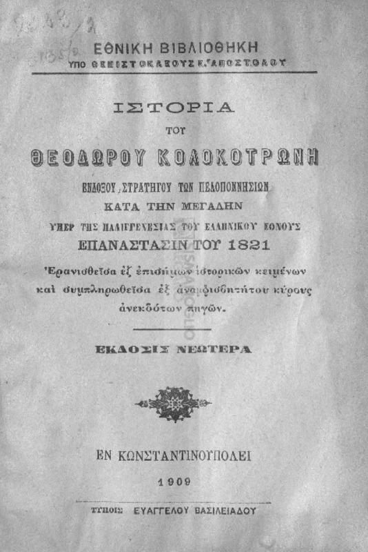 Ιστορία του Θεοδώρου Κολοκοτρώνη ενδόξου στρατηγού των Πελοποννησίων κατά την μεγάλην υπέρ της παλιγγενεσίας του ελληνικού έθνους επανάστασιν του 1821, ερανισθείσα εξ επισήμων ιστορικών κειμένων και συμπληρωθείσα εξ αναμφισβητήτου κύρους ανεκδότων πηγών / υπό Θεμιστοκλέους Κ. Αποστόλου