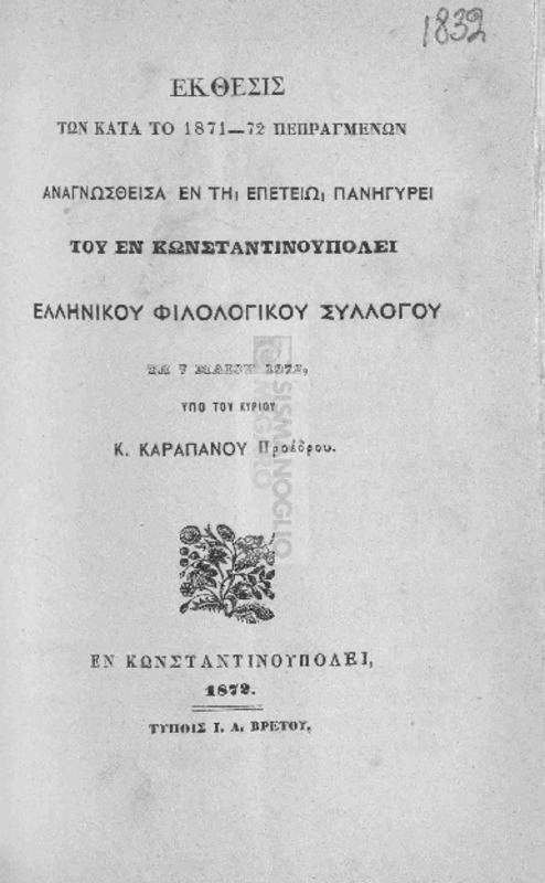 Έκθεσις των κατά το 1871-72 πεπραγμένων αναγνωσθείσα εν τη επετείω πανηγύρει του εν Κωνσταντινουπόλει Ελληνικού Φιλολογικού Συλλόγου τη 7 Μαΐου 1872, υπό του κυρίου Κ.Καραπάνου προέδρου.