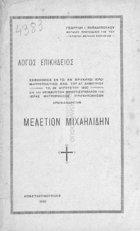 Λόγος επικήδειος εκφωνηθείς εν τω εν Πριγκήπω Ιερώ Μητροπολιτικώ Ναώ του Αγ. Δημητρίου τη 26 Αυγούστου 1930 εις τον αείμνηστον Πρωτοσύγκελλον της Ιεράς Μητροπόλεως Πριγκηπoνήσων αρχιμανδρίτην Μελέτιον Μιχαηλίδην / υπό Γεωργίου Ι. Παπαδοπούλου, Μεγάλου Πρωτεκδίκου της του Χριστού Μεγάλης Εκκλησίας