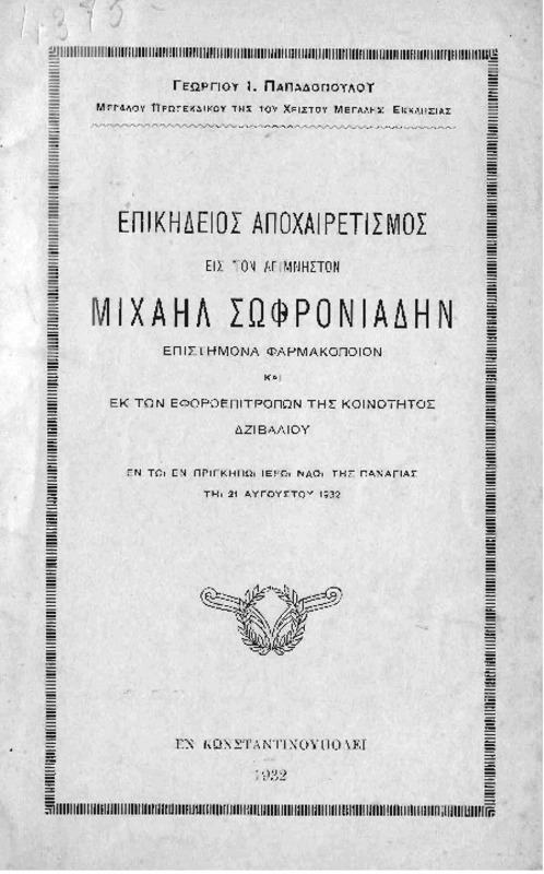 Επικήδειος αποχαιρετισμός εις τον αείμνηστον Μιχαήλ Σωφρονιάδην επιστήμονα φαρμακοποιόν και εκ των εφοροεπιτρόπων της κοινότητος Δζιβαλίου εν τω εν Πριγκήπω Ιερώ Ναώ της Παναγίας τη 21 Αυγούστου 1932 / υπό Γεωργίου Ι. Παπαδοπούλου