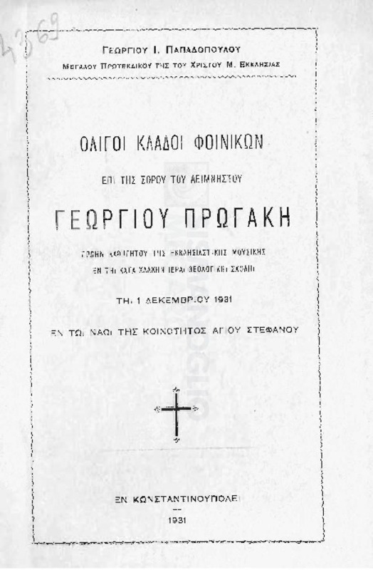 Ολίγοι κλάδοι φοινίκων επί της σορού του αειμνήστου Γεωργίου Πρωγάκη πρώην καθηγητού της εκκλησιαστικής μουσικής εν τη κατά Χάλκην Ιερά Θεολογική Σχολή τη 1 Δεκεμβρίου 1931 εν τω ναώ της κοινότητος Αγίου Στεφάνου / υπό Γεωργίου Ι. Παπαδοπούλου