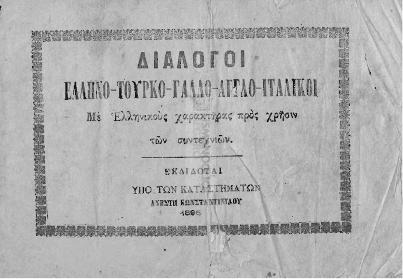 Διάλογοι Ελληνο-Τουρκο-Γαλλο-Αγγλο-Ιταλικοί. Με Ελληνικούς χαρακτήρας προς χρήσιν των συντεχνιών / εκδίδοται υπό των Καταστημάτων Ανέστη Κωνσταντινίδου
