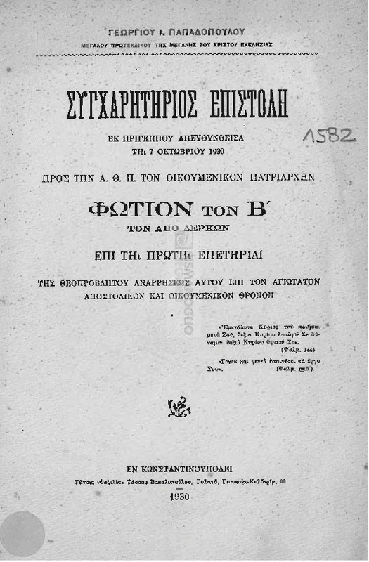 Συγχαρητήριος επιστολή εκ Πριγκήπου απευθυνθείσα τη 7 Οκτωβρίου 1930 προς την Α. Θ. Π. τον Οικουμενικόν Πατριάρχην Φώτιον τον Β΄ επί τη πρώτη επετηρίδι της θεοπροβλήτου αναρρήσεως αυτού επί τον αγιότατον αποστολικόν και οικουμενικόν Θρόνον / υπό Γεωργίου Ι. Παπαδοπούλου